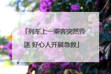 列车上一乘客突然昏迷 好心人开展急救