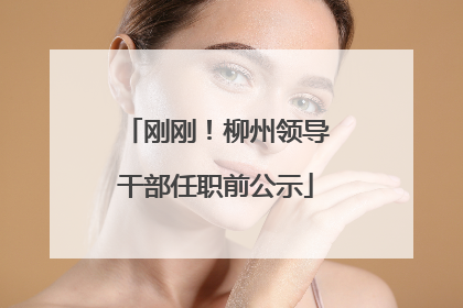 刚刚！柳州领导干部任职前公示
