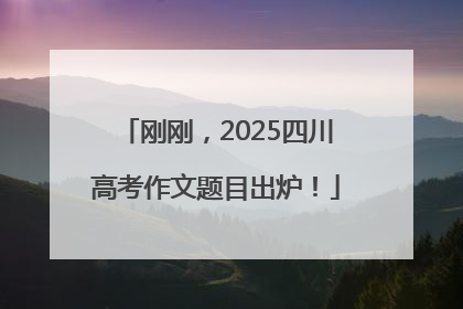 刚刚，2025四川高考作文题目出炉！