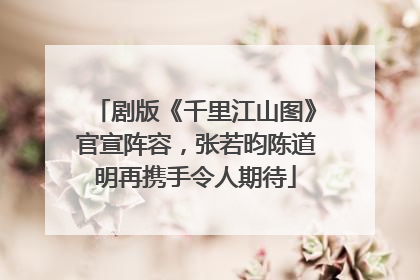 剧版《千里江山图》官宣阵容，张若昀陈道明再携手令人期待