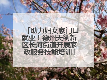 助力妇女家门口就业！德州天衢新区长河街道开展家政服务技能培训