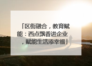 区街融合，教育赋能：西点飘香进企业，赋能生活添幸福