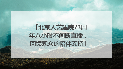 北京人艺建院73周年八小时不间断直播，回馈观众的陪伴支持