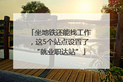 坐地铁还能找工作，这5个站点设置了“就业职达站”