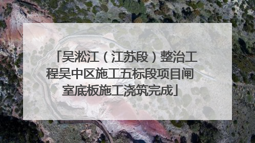 吴淞江（江苏段）整治工程吴中区施工五标段项目闸室底板施工浇筑完成