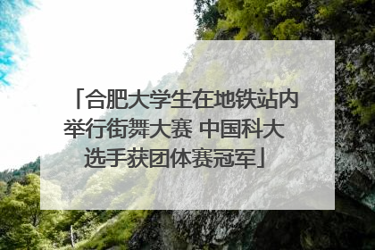 合肥大学生在地铁站内举行街舞大赛 中国科大选手获团体赛冠军
