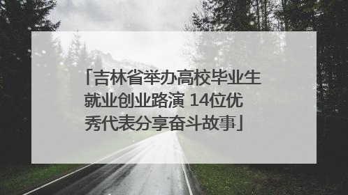 吉林省举办高校毕业生就业创业路演 14位优秀代表分享奋斗故事