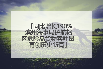 同比增长190% 滨州海事局护航辖区危险品货物吞吐量再创历史新高