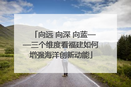 向远 向深 向蓝——三个维度看福建如何增强海洋创新动能