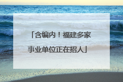 含编内！福建多家事业单位正在招人