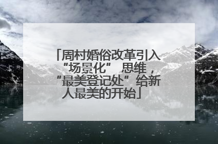 周村婚俗改革引入“场景化” 思维，“最美登记处”给新人最美的开始