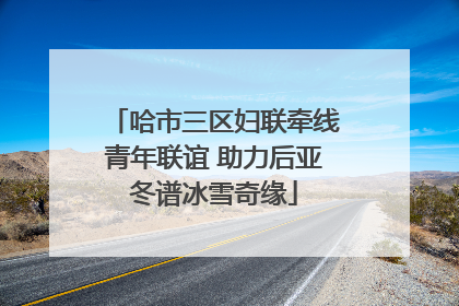 哈市三区妇联牵线青年联谊 助力后亚冬谱冰雪奇缘