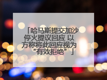 哈马斯提交加沙停火提议回应 以方称将此回应视为“有效拒绝”