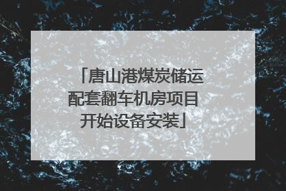 唐山港煤炭储运配套翻车机房项目开始设备安装