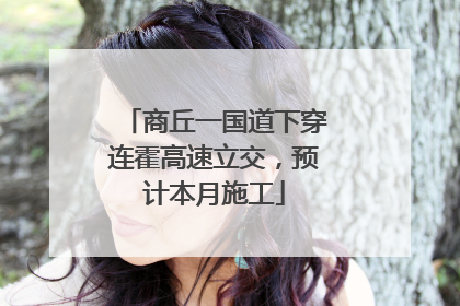 商丘一国道下穿连霍高速立交，预计本月施工