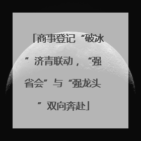 商事登记“破冰”济青联动，“强省会”与“强龙头”双向奔赴