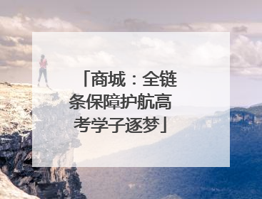 商城：全链条保障护航高考学子逐梦