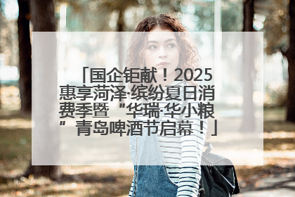 国企钜献！2025惠享菏泽·缤纷夏日消费季暨“华瑞·华小粮”青岛啤酒节启幕！