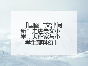 国图“文津阅新”走进崇文小学，大作家与小学生聊科幻