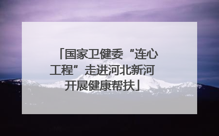 国家卫健委“连心工程”走进河北新河开展健康帮扶