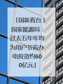 国新看台丨国家能源局：过去五年年均为用户节省办电投资约600亿元