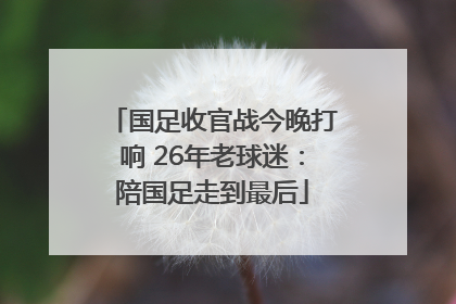 国足收官战今晚打响 26年老球迷：陪国足走到最后