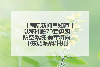 国际新闻早知道丨以称摧毁70套伊朗防空系统 美军将向中东调派战斗机