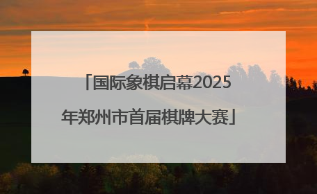 国际象棋启幕2025年郑州市首届棋牌大赛