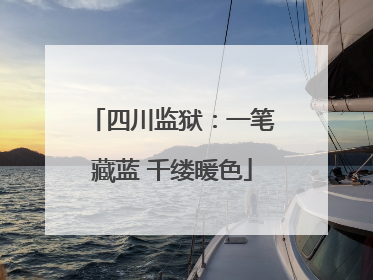 四川监狱：一笔藏蓝 千缕暖色