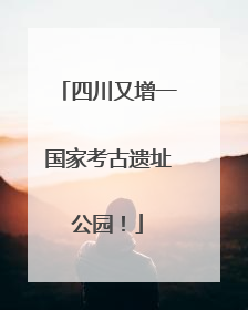 四川又增一国家考古遗址公园！