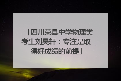 四川荣县中学物理类考生刘昊轩：专注是取得好成绩的前提