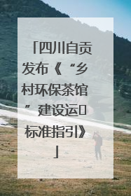 四川自贡发布《“乡村环保茶馆”建设运⾏标准指引》