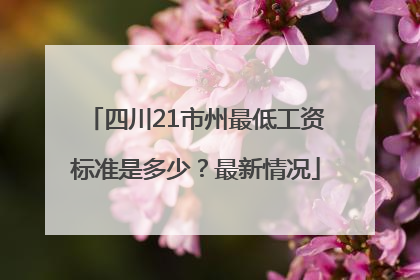 四川21市州最低工资标准是多少？最新情况