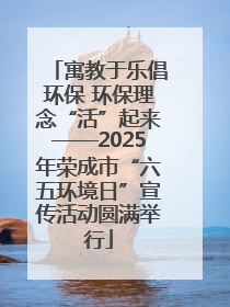寓教于乐倡环保 环保理念“活”起来——2025年荣成市“六五环境日”宣传活动圆满举行