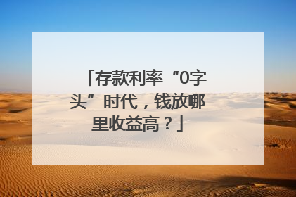 存款利率“0字头”时代，钱放哪里收益高？