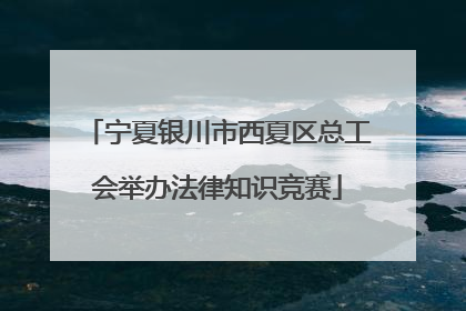 宁夏银川市西夏区总工会举办法律知识竞赛
