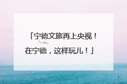 宁德文旅再上央视！在宁德，这样玩儿！
