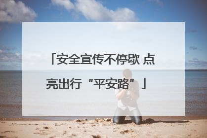 安全宣传不停歇 点亮出行“平安路”