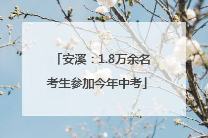 安溪：1.8万余名考生参加今年中考