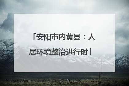 安阳市内黄县：人居环境整治进行时