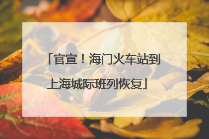 官宣！海门火车站到上海城际班列恢复