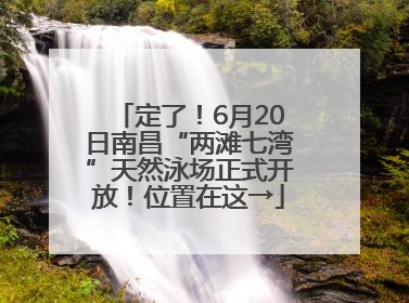 定了！6月20日南昌“两滩七湾”天然泳场正式开放！位置在这→