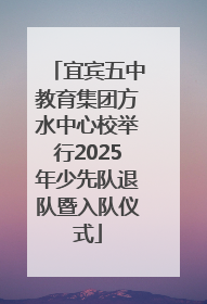 宜宾五中教育集团方水中心校举行2025年少先队退队暨入队仪式