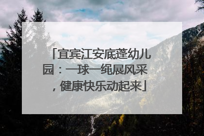 宜宾江安底蓬幼儿园：一球一绳展风采，健康快乐动起来