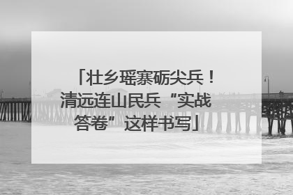 壮乡瑶寨砺尖兵！清远连山民兵“实战答卷”这样书写