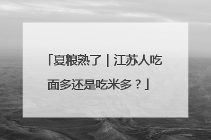夏粮熟了｜江苏人吃面多还是吃米多？