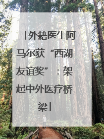 外籍医生阿马尔获“西湖友谊奖”：架起中外医疗桥梁