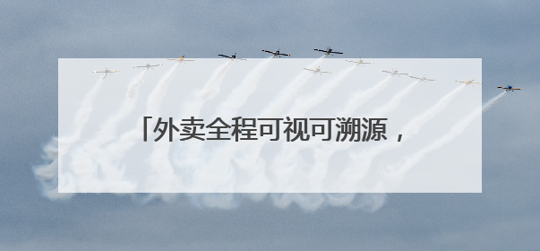 外卖全程可视可溯源，美团推出“浣熊食堂”打造食品安全新模式