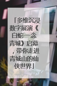 多维沉浸数字展演《白蛇·一念青城》启幕，带你走进青城山的仙侠世界