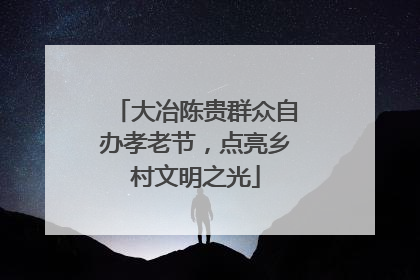 大冶陈贵群众自办孝老节，点亮乡村文明之光